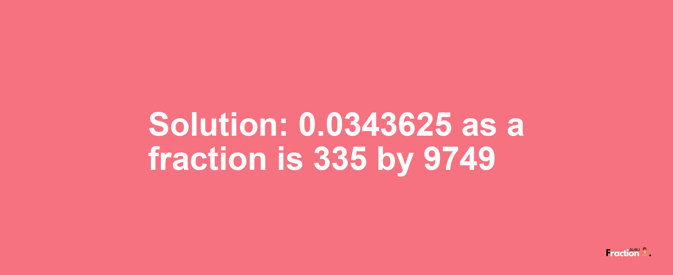 Solution:0.0343625 as a fraction is 335/9749